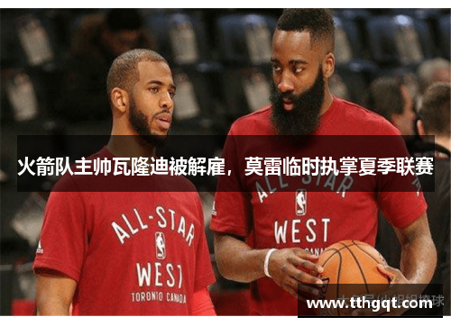 火箭队主帅瓦隆迪被解雇，莫雷临时执掌夏季联赛