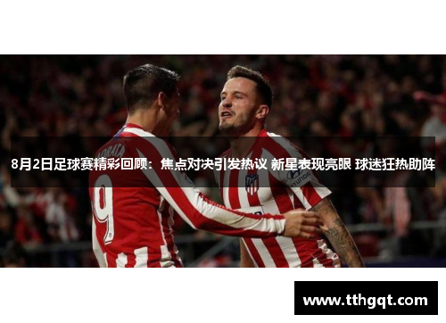 8月2日足球赛精彩回顾：焦点对决引发热议 新星表现亮眼 球迷狂热助阵